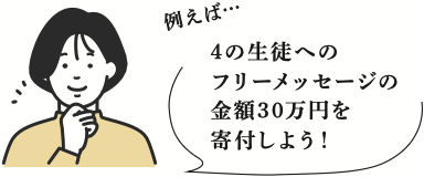 例えば…4の生徒へのフリーメッセージの金額30万円を寄付しよう！