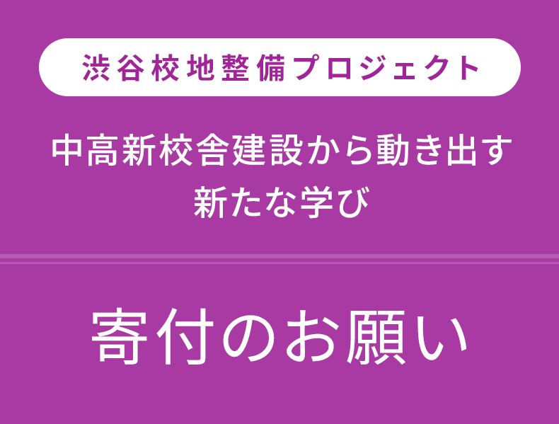 渋谷校地整備プロジェクト　中高新校舎建設から動き出す新たな学び　寄付のお願い